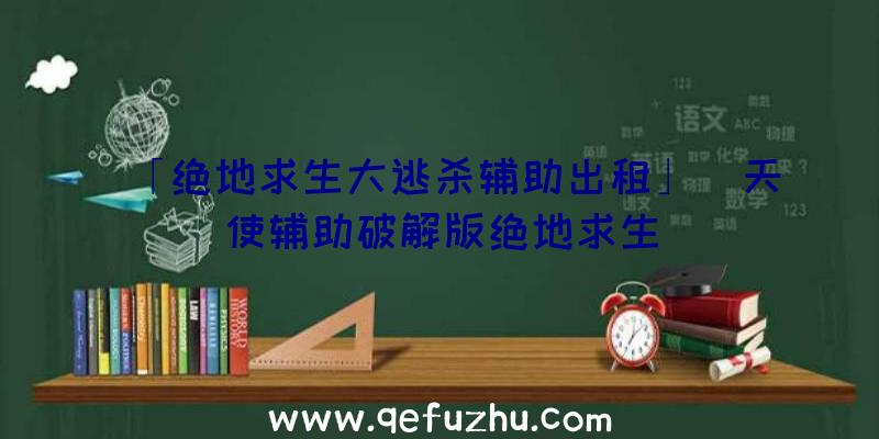 「绝地求生大逃杀辅助出租」|天使辅助破解版绝地求生